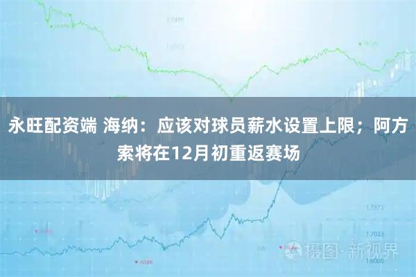 永旺配资端 海纳:应该对球员薪水设置上限;阿方索将在12月初重返赛场