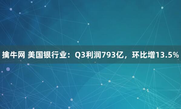 擒牛网 美国银行业：Q3利润793亿，环比增13.5%