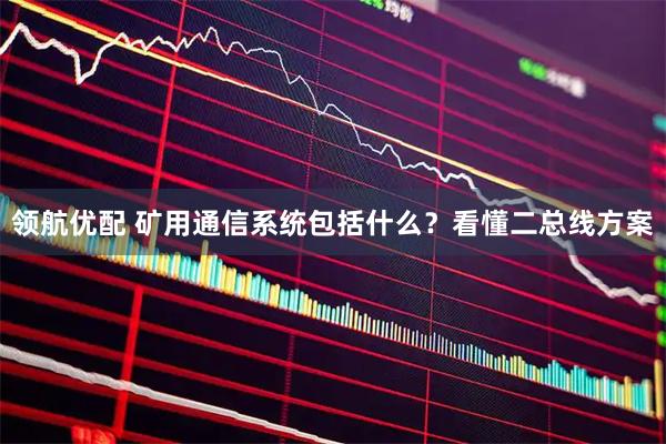 领航优配 矿用通信系统包括什么？看懂二总线方案