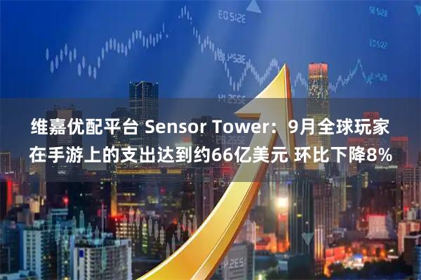 维嘉优配平台 Sensor Tower：9月全球玩家在手游上的支出达到约66亿美元 环比下降8%