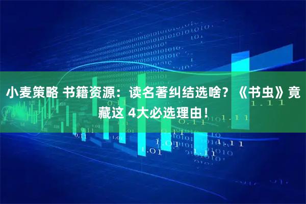 小麦策略 书籍资源：读名著纠结选啥？《书虫》竟藏这 4大必选理由！