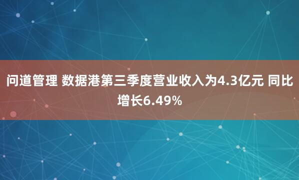 问道管理 数据港第三季度营业收入为4.3亿元 同比增长6.49%