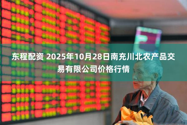 东程配资 2025年10月28日南充川北农产品交易有限公司价格行情