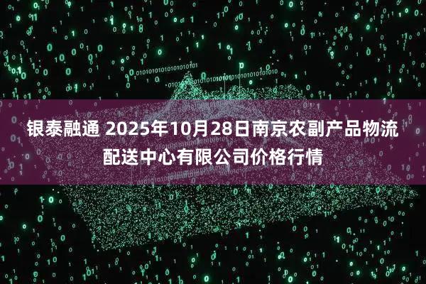 银泰融通 2025年10月28日南京农副产品物流配送中心有限公司价格行情