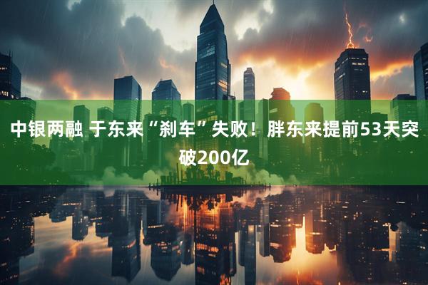 中银两融 于东来“刹车”失败！胖东来提前53天突破200亿