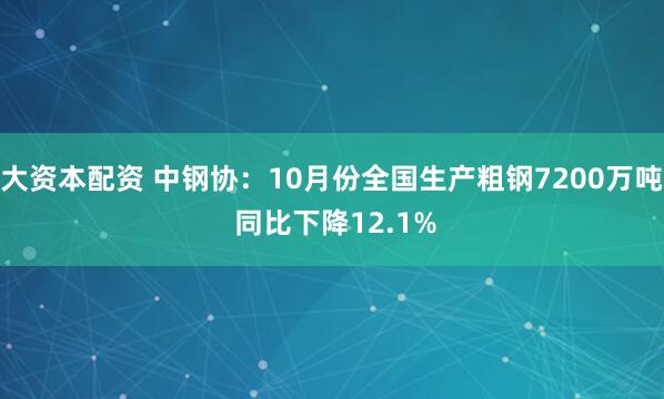 大资本配资 中钢协：10月份全国生产粗钢7200万吨 同比下降12.1%