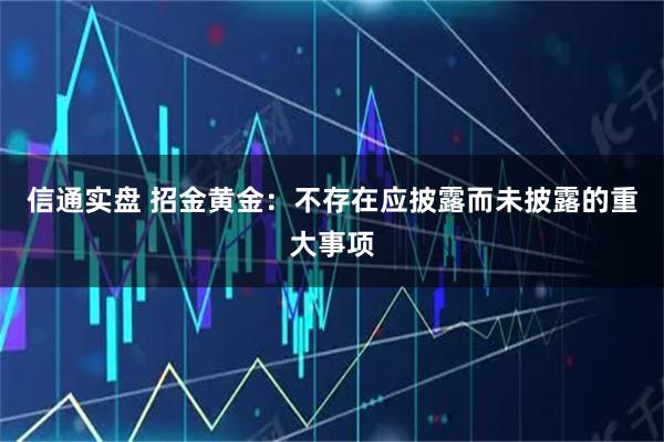 信通实盘 招金黄金：不存在应披露而未披露的重大事项
