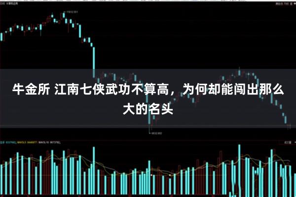 牛金所 江南七侠武功不算高,为何却能闯出那么大的名头