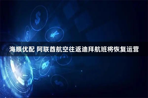 海顺优配 阿联酋航空往返迪拜航班将恢复运营