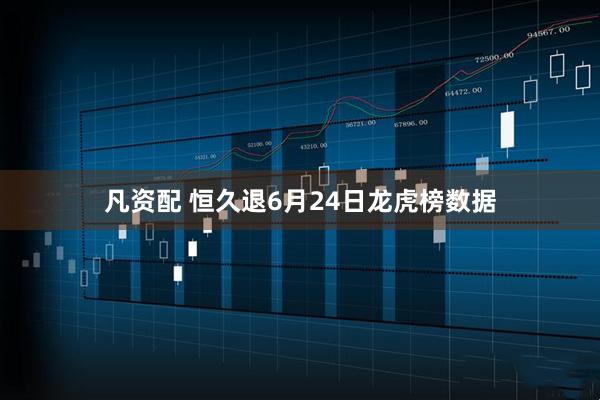 凡资配 恒久退6月24日龙虎榜数据