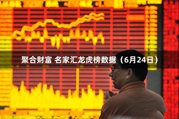 聚合财富 名家汇龙虎榜数据（6月24日）