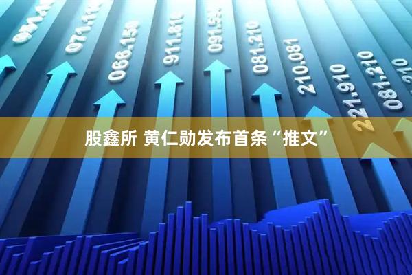 股鑫所 黄仁勋发布首条“推文”
