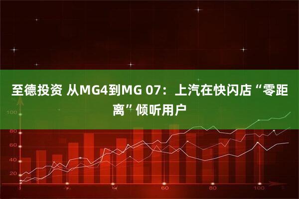 至德投资 从MG4到MG 07：上汽在快闪店“零距离”倾听用户